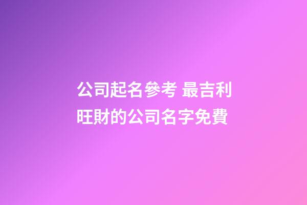 公司起名參考 最吉利旺財的公司名字免費-第1張-公司起名-玄機派